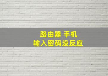 路由器 手机输入密码没反应